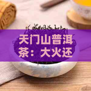 天门山普洱茶：大火还是小火？探讨制作工艺与口感的差异