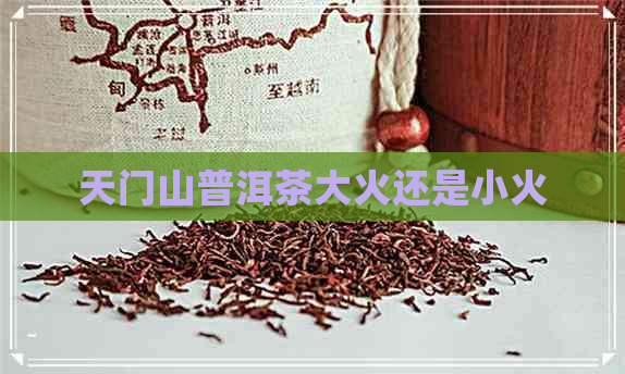 天门山普洱茶大火还是小火