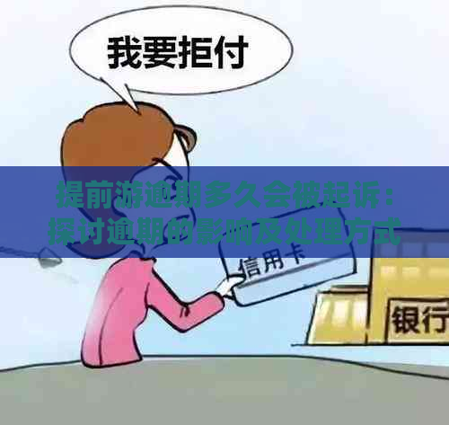 提前游逾期多久会被起诉：探讨逾期的影响及处理方式