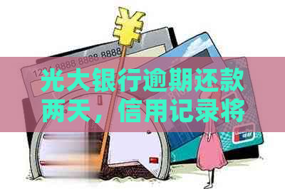 光大银行逾期还款两天，信用记录将受影响吗？