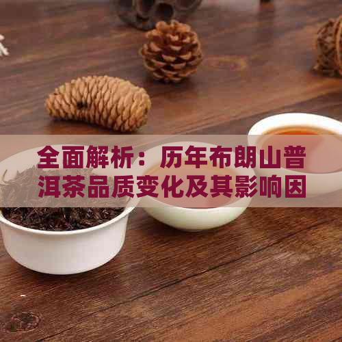 全面解析：历年布朗山普洱茶品质变化及其影响因素，助您选购优质普洱茶