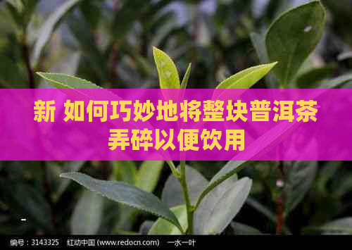 新 如何巧妙地将整块普洱茶弄碎以便饮用