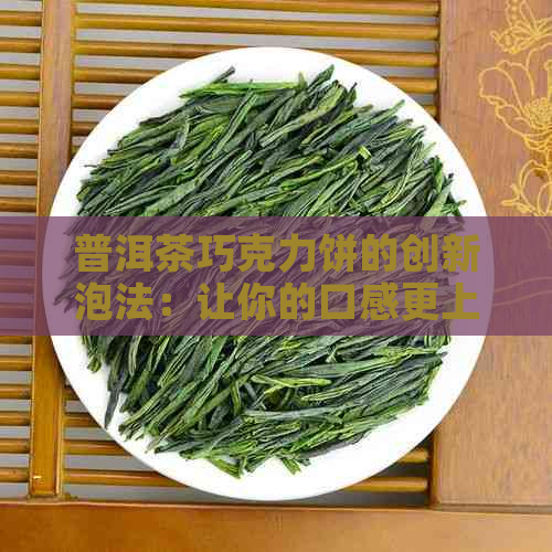 普洱茶巧克力饼的创新泡法：让你的口感更上一层楼