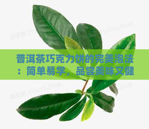 普洱茶巧克力饼的完美泡法：简单易学，品尝美味又健