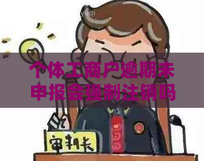 个体工商户逾期未申报会强制注销吗？如何应对和解决这个问题？