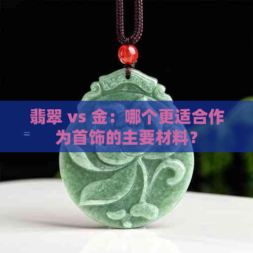 翡翠 vs 金：哪个更适合作为首饰的主要材料？