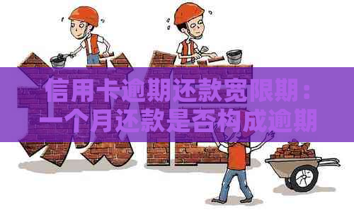 信用卡逾期还款宽限期：一个月还款是否构成逾期？