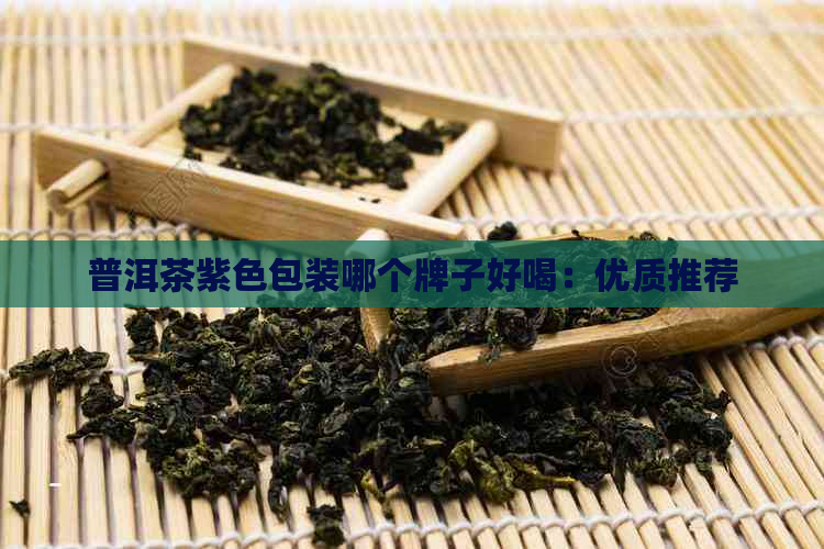 普洱茶紫色包装哪个牌子好喝：优质推荐