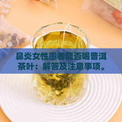 鼻炎女性患者能否喝普洱茶叶：解答及注意事项。