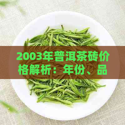 2003年普洱茶砖价格解析：年份、品质、产地等因素的综合评估