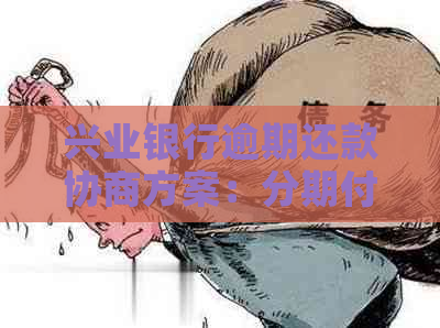 兴业银行逾期还款协商方案：分期付款不可行，如何进行一次性全额还款？