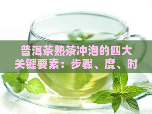 普洱茶熟茶冲泡的四大关键要素：步骤、度、时间和水质详解