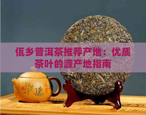 佤乡普洱茶推荐产地：优质茶叶的源产地指南