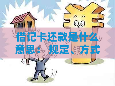 借记卡还款是什么意思： 规定、方式与处理建议