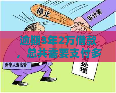 逾期3年2万借款，总共需要支付多少利息和本金？