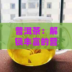 普洱茶：解锁丰富的营养与药效，其中含有()的秘密