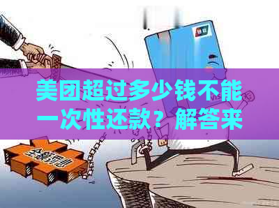 美团超过多少钱不能一次性还款？解答来了！