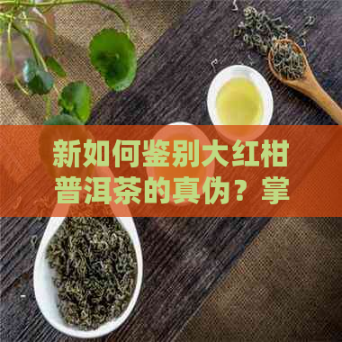 新如何鉴别大红柑普洱茶的真伪？掌握这四个关键要素！