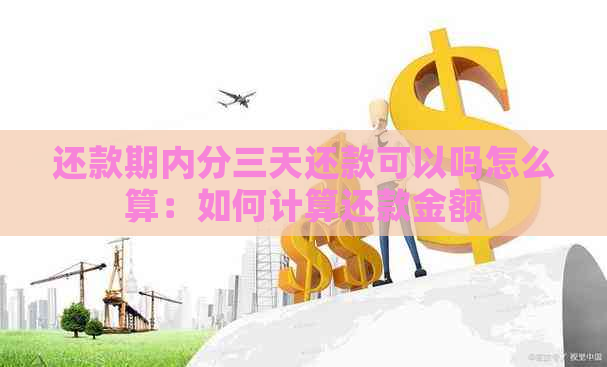 还款期内分三天还款可以吗怎么算：如何计算还款金额