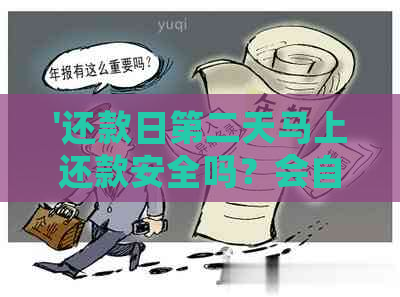 '还款日第二天马上还款安全吗？会自动扣款吗？会影响吗？'