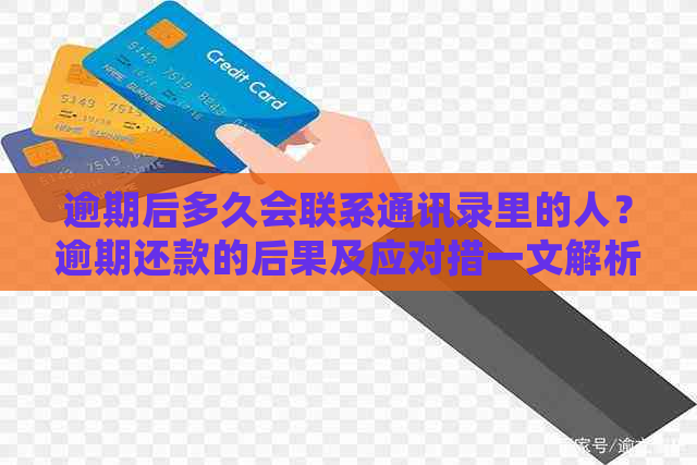 逾期后多久会联系通讯录里的人？逾期还款的后果及应对措一文解析