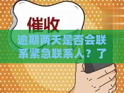 逾期两天是否会联系紧急联系人？了解详情及应对策略