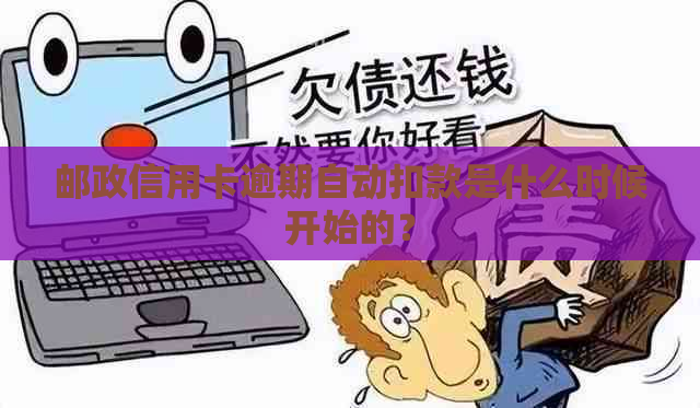 邮政信用卡逾期自动扣款是什么时候开始的？