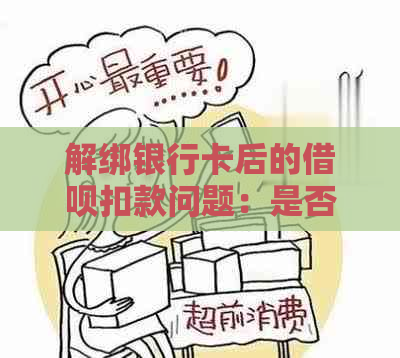 解绑银行卡后的借呗扣款问题：是否还能正常扣款？