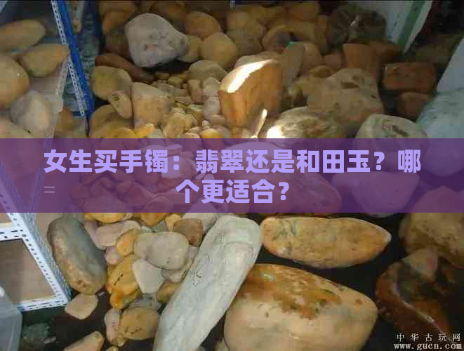 女生买手镯：翡翠还是和田玉？哪个更适合？