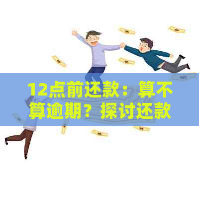 12点前还款：算不算逾期？探讨还款截止日期的影响因素