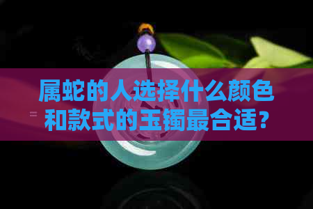 属蛇的人选择什么颜色和款式的玉镯最合适？