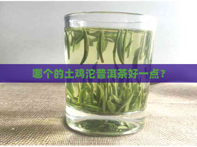 哪个的土鸡沱普洱茶好一点？