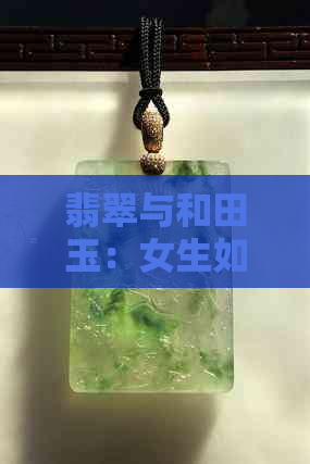 翡翠与和田玉：女生如何选择最适合自己的宝石？