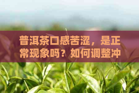 普洱茶口感苦涩，是正常现象吗？如何调整冲泡方法？