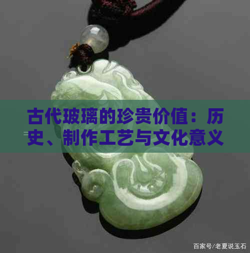 古代玻璃的珍贵价值：历史、制作工艺与文化意义