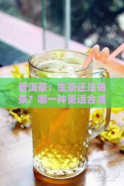 普洱茶：生茶还是熟茶？哪一种更适合减肚子？