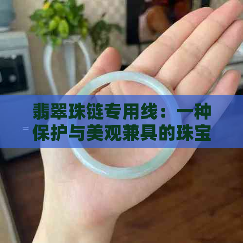 翡翠珠链专用线：一种保护与美观兼具的珠宝配饰材料选择