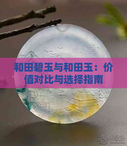 和田碧玉与和田玉：价值对比与选择指南