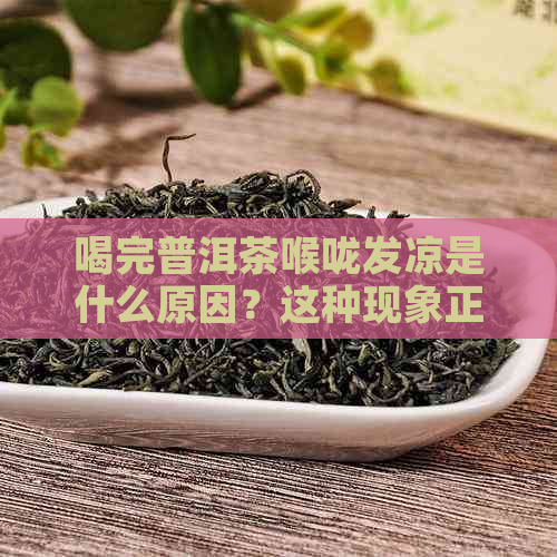 喝完普洱茶喉咙发凉是什么原因？这种现象正常吗？