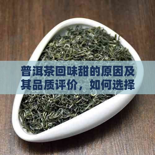 普洱茶回味甜的原因及其品质评价，如何选择适合自己的普洱茶？