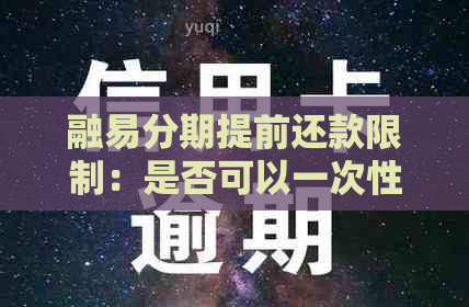 融易分期提前还款限制：是否可以一次性还清所有剩余款项？