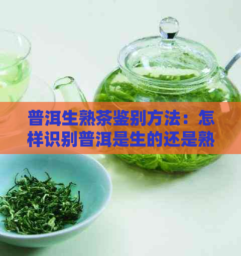 普洱生熟茶鉴别方法：怎样识别普洱是生的还是熟的？