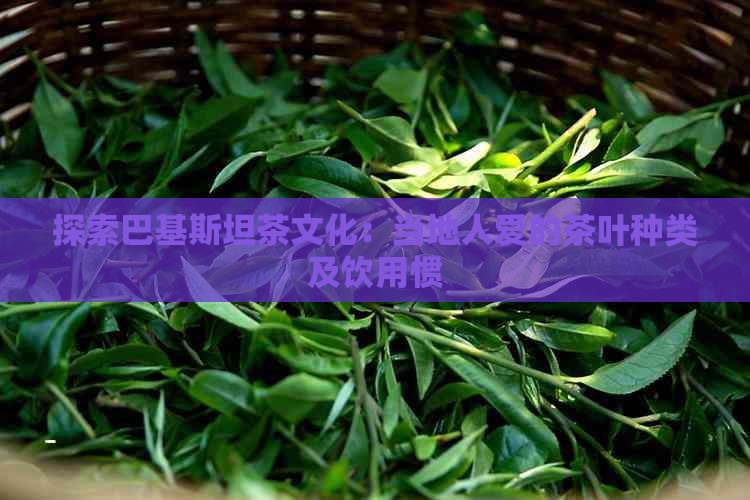 探索巴基斯坦茶文化：当地人爱的茶叶种类及饮用惯