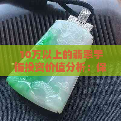 10万以上的翡翠手镯投资价值分析：保值还是增值？