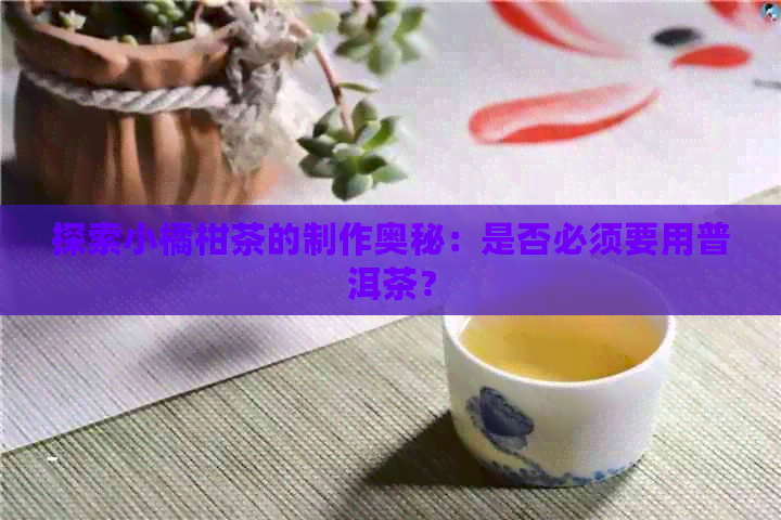 探索小橘柑茶的制作奥秘：是否必须要用普洱茶？