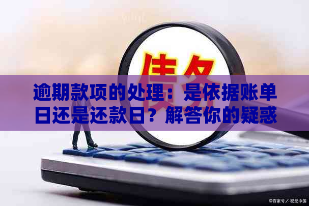 逾期款项的处理：是依据账单日还是还款日？解答你的疑惑