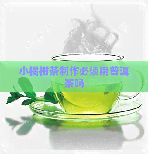 小橘柑茶制作必须用普洱茶吗