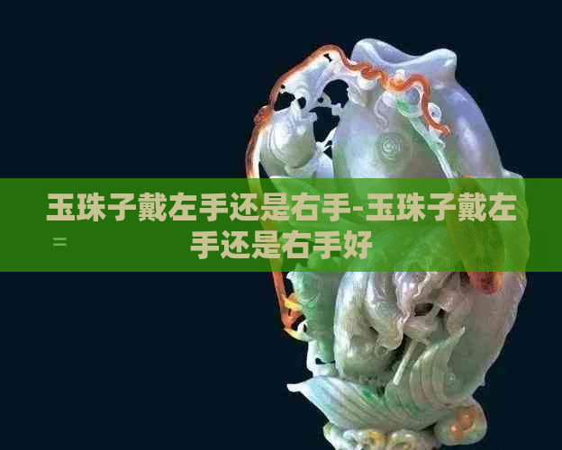 玉珠子戴左手还是右手-玉珠子戴左手还是右手好