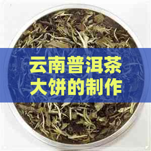 云南普洱茶大饼的制作过程