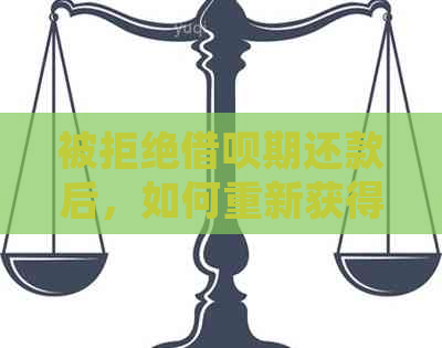 被拒绝借呗期还款后，如何重新获得借款机会？